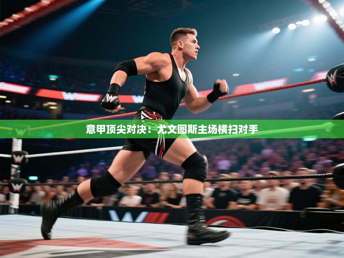 意甲顶尖对决：尤文图斯主场横扫对手