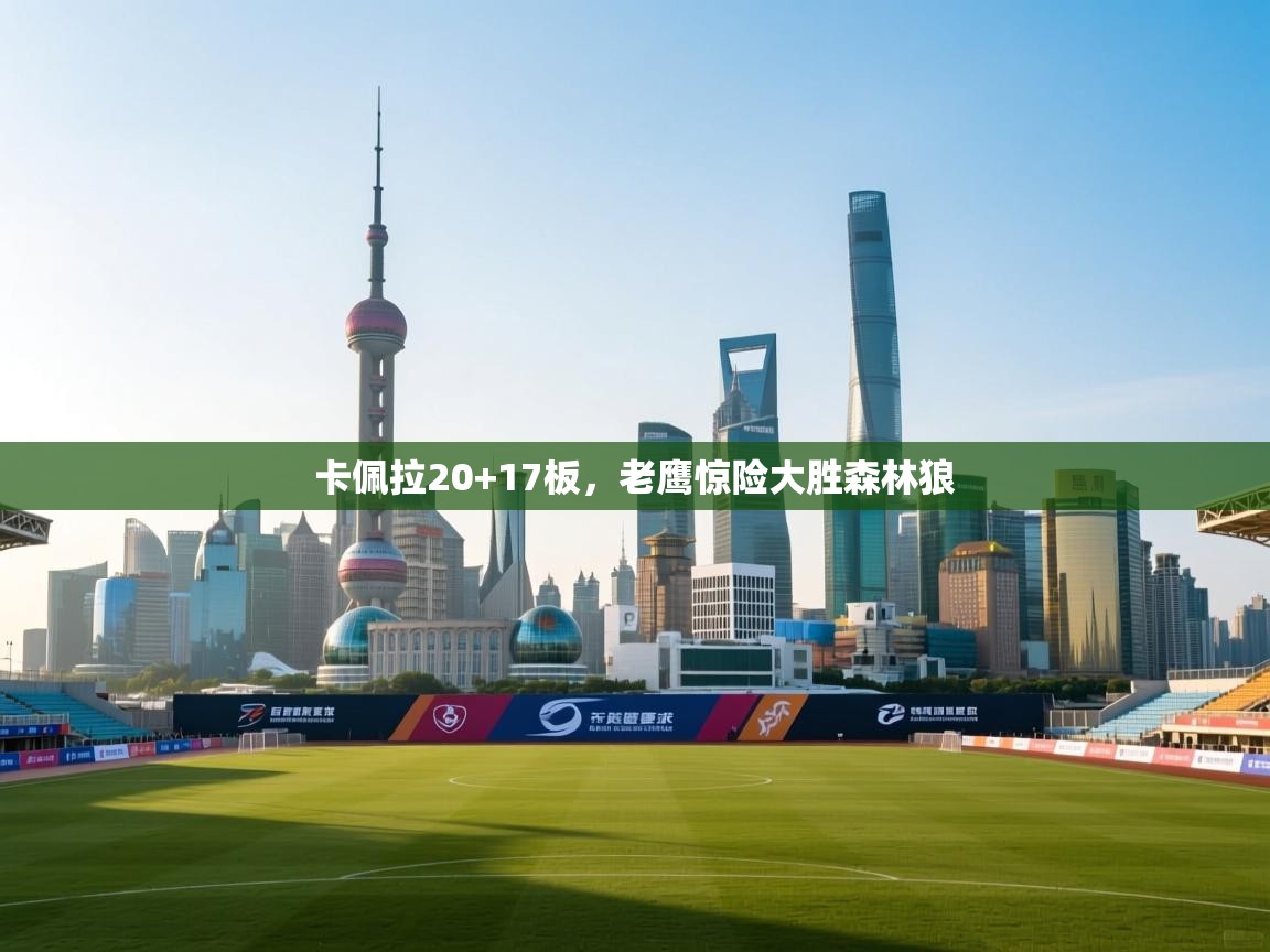 卡佩拉20+17板，老鹰惊险大胜森林狼  第1张