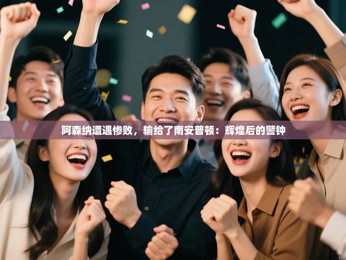 阿森纳遭遇惨败，输给了南安普顿：辉煌后的警钟