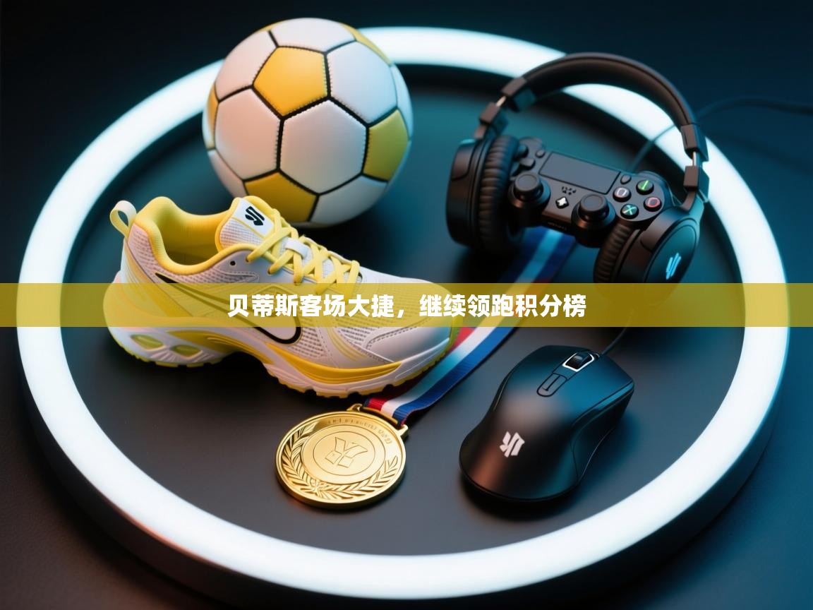 贝蒂斯客场大捷，继续领跑积分榜  第1张