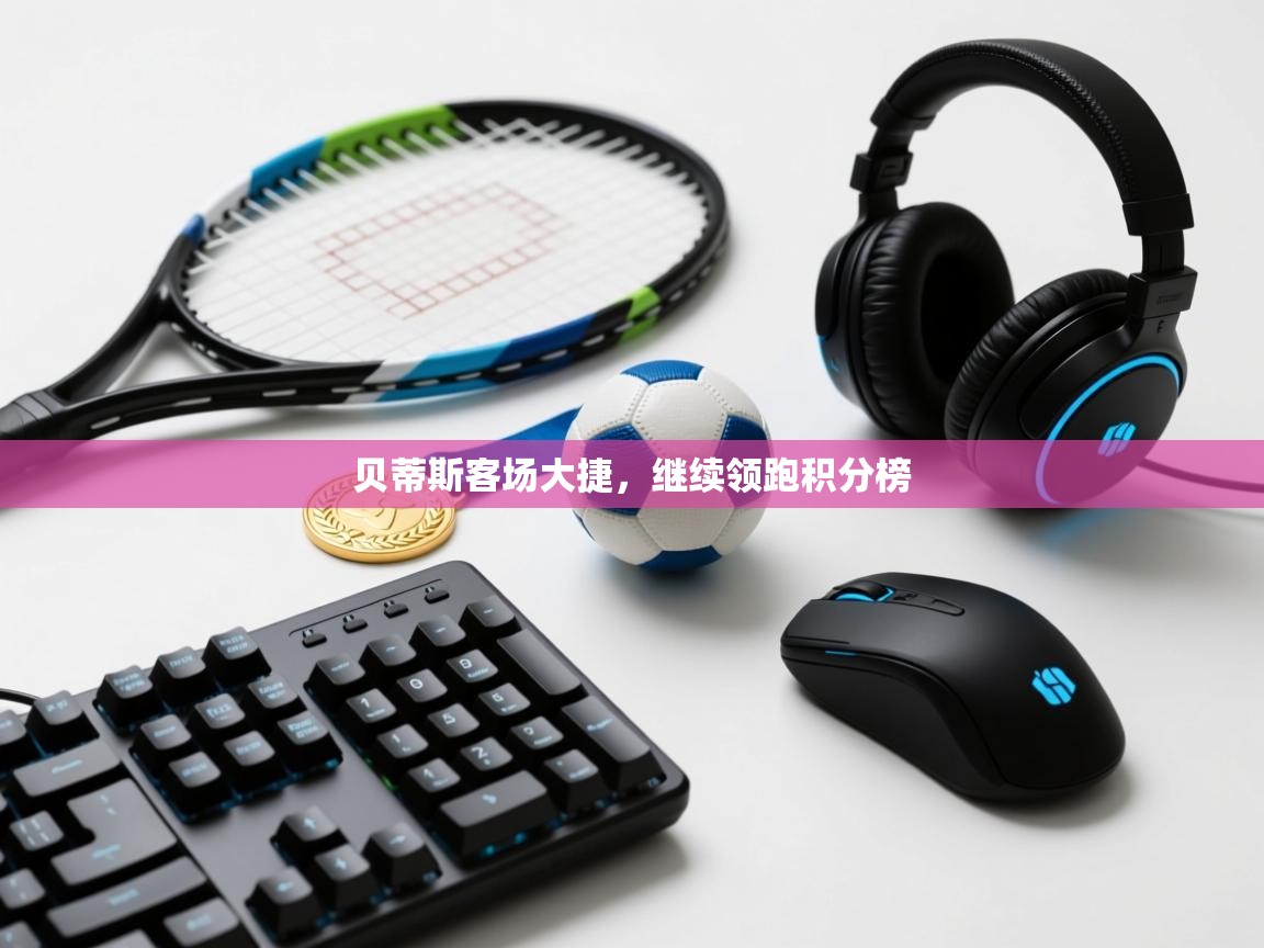 贝蒂斯客场大捷，继续领跑积分榜  第2张