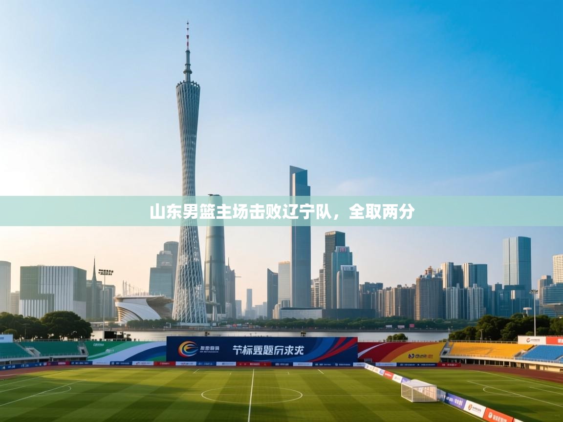 山东男篮主场击败辽宁队，全取两分  第2张