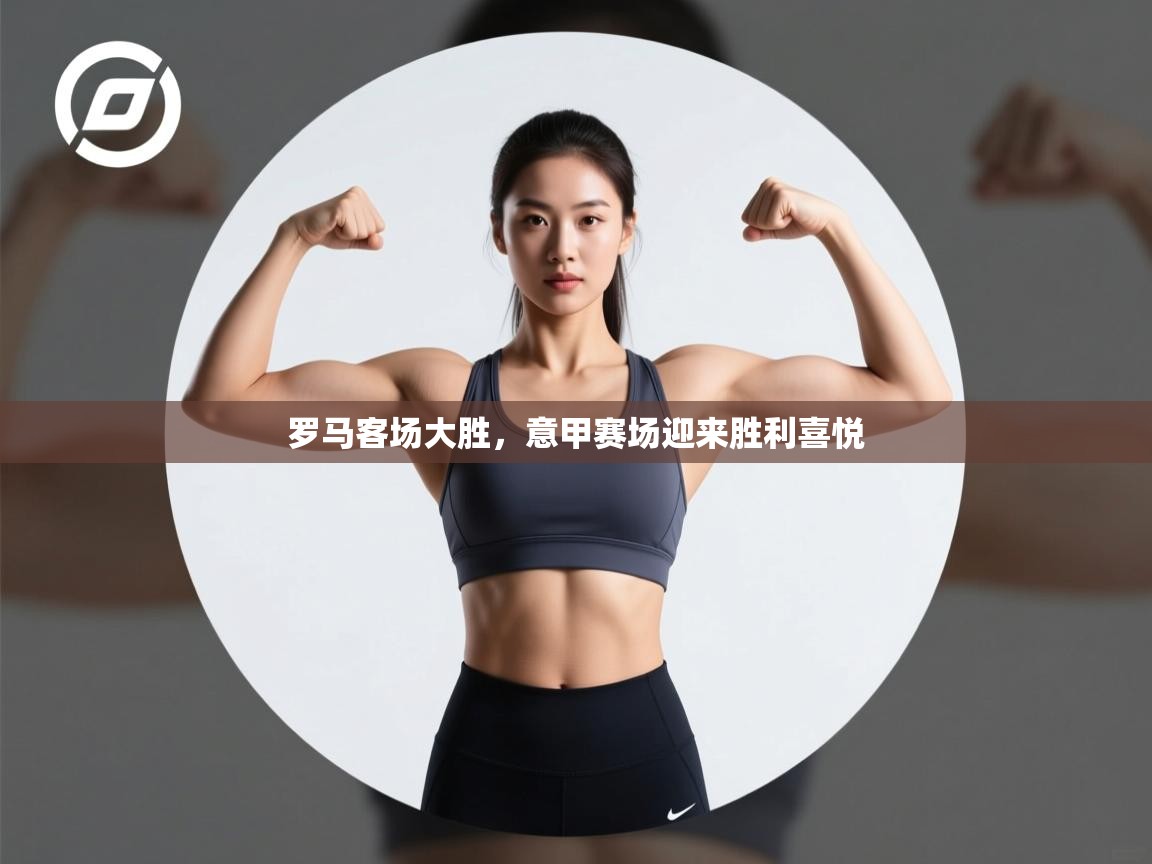 罗马客场大胜，意甲赛场迎来胜利喜悦  第1张