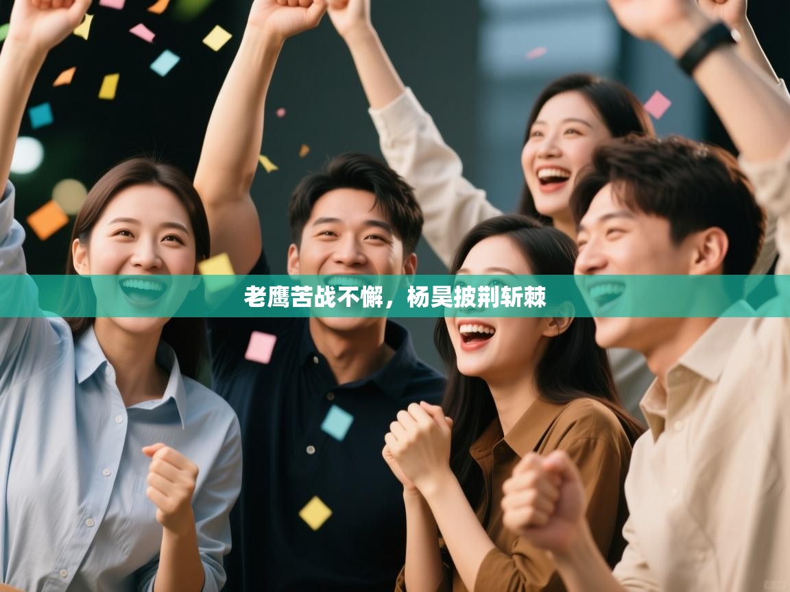 老鹰苦战不懈，杨昊披荆斩棘  第1张